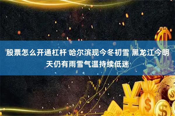 股票怎么开通杠杆 哈尔滨现今冬初雪 黑龙江今明天仍有雨雪气温持续低迷