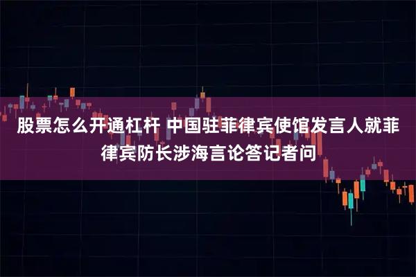股票怎么开通杠杆 中国驻菲律宾使馆发言人就菲律宾防长涉海言论答记者问
