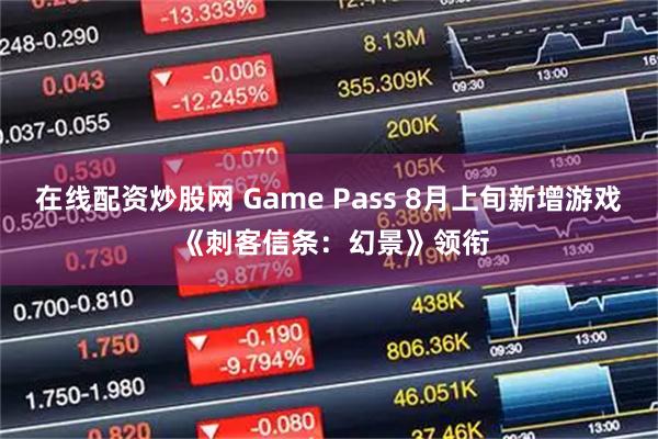 在线配资炒股网 Game Pass 8月上旬新增游戏 《刺客信条：幻景》领衔